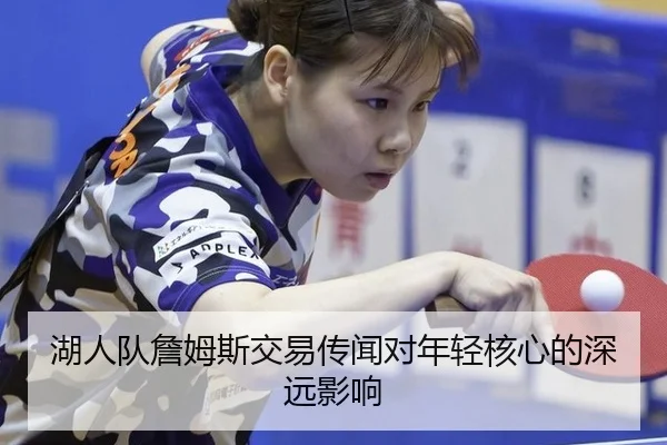 湖人队詹姆斯交易传闻对年轻核心的深远影响
