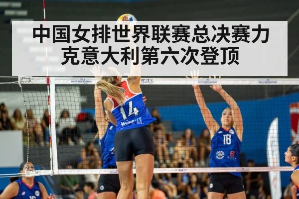 中国女排世界联赛总决赛力克意大利第六次登顶