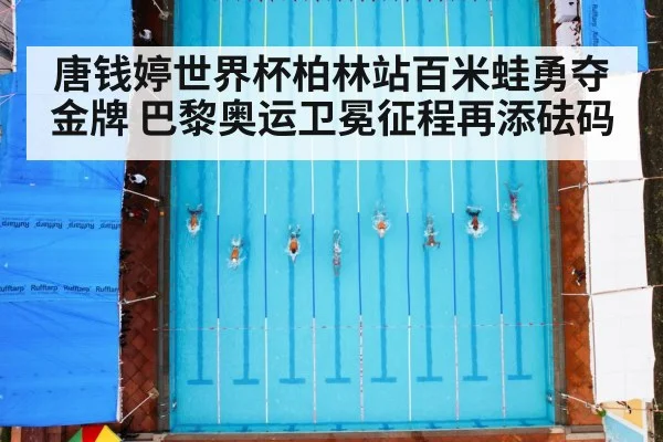 唐钱婷世界杯柏林站百米蛙勇夺金牌 巴黎奥运卫冕征程再添砝码