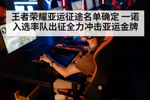 王者荣耀亚运征途名单确定 一诺入选率队出征全力冲击亚运金牌