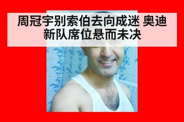 周冠宇别索伯去向成迷 奥迪新队席位悬而未决