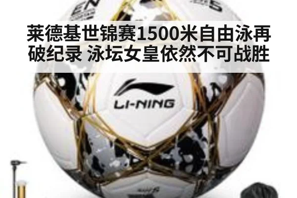 莱德基世锦赛1500米自由泳再破纪录 泳坛女皇依然不可战胜