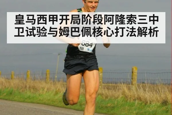 皇马西甲开局阶段阿隆索三中卫试验与姆巴佩核心打法解析