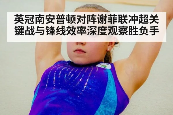 英冠南安普顿对阵谢菲联冲超关键战与锋线效率深度观察胜负手