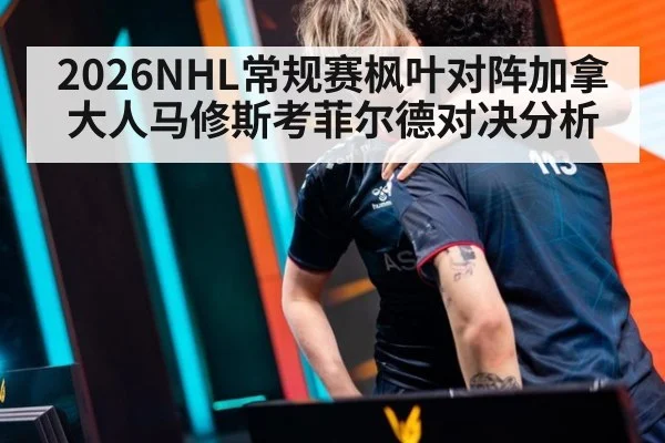 2026NHL常规赛枫叶对阵加拿大人马修斯考菲尔德对决分析