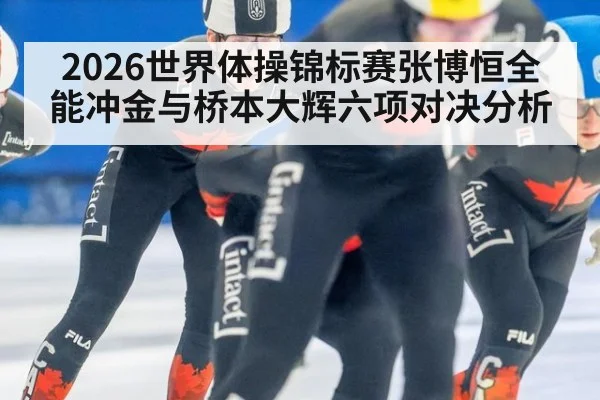 2026世界体操锦标赛张博恒全能冲金与桥本大辉六项对决分析