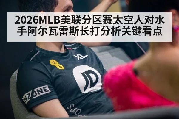 2026MLB美联分区赛太空人对水手阿尔瓦雷斯长打分析关键看点